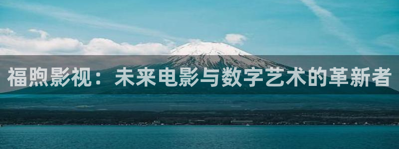 轨道9 电影：福煦影视：未来电影与数字艺术的革新者