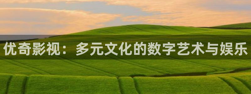 轨道影院免费播放电视剧入口：优奇影视：多元文化的数字艺术与娱乐